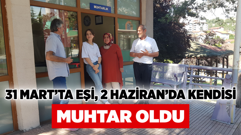 31 Mart’ta eşi, 2 Haziran’da kendisi muhtar oldu