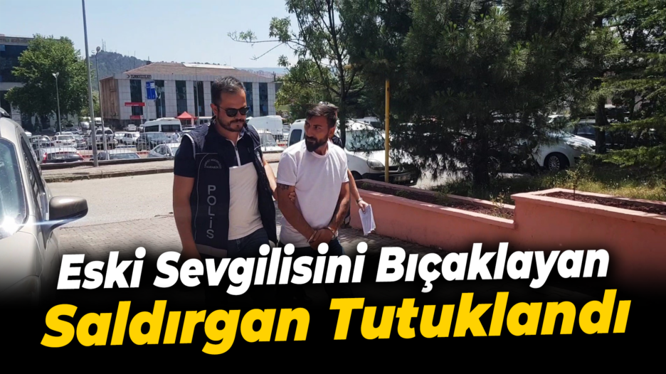 Eski sevgilisini bıçaklayan saldırgan tutuklandı