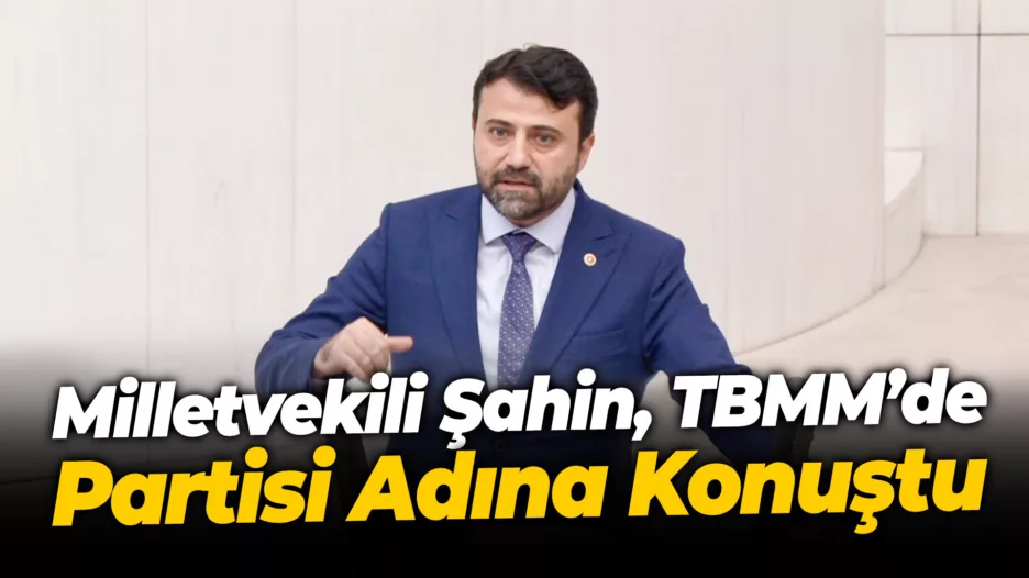 Milletvekili Şahin, TBMM’de Partisi Adına Konuştu