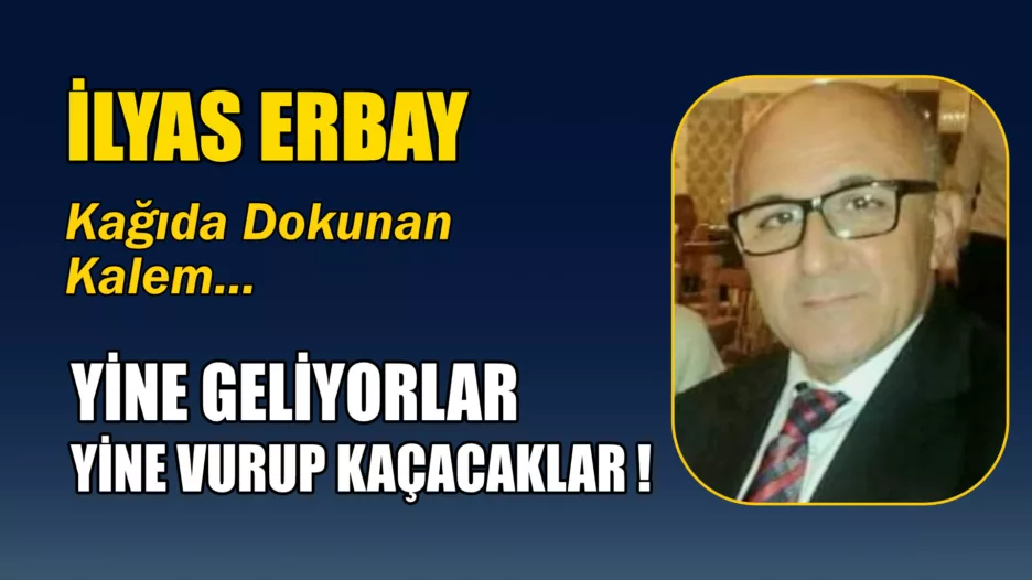 YİNE GELİYORLAR, YİNE VURUP KAÇACAKLAR !