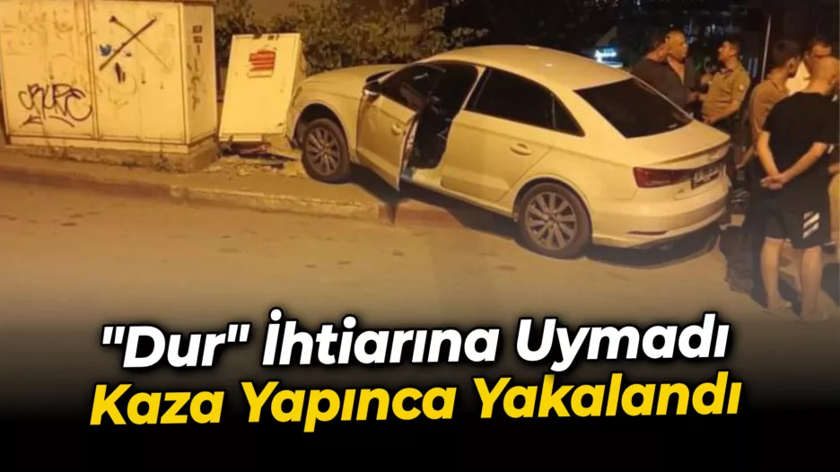 “Dur” ihtiarına uymayarak kaçan sürücü kaza yapınca yakalandı