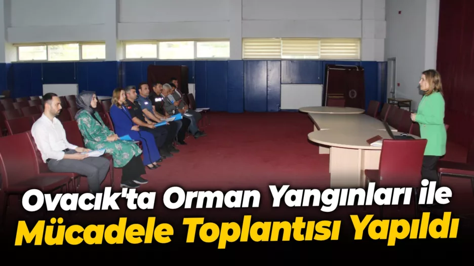 Ovacık’ta Orman Yangınları ile Mücadele Toplantısı Yapıldı