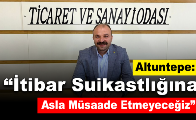 Altuntepe : “İtibar suikastlığına asla müsaade etmeyeceğiz”