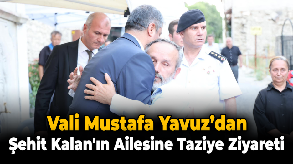 Vali Mustafa Yavuz’dan  Şehit Kalaz’ın Ailesine Taziye Ziyareti