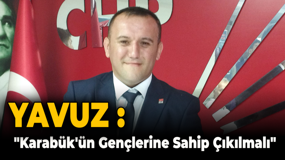 Yavuz: “Karabük’ün Gençlerine Sahip Çıkılmalı”