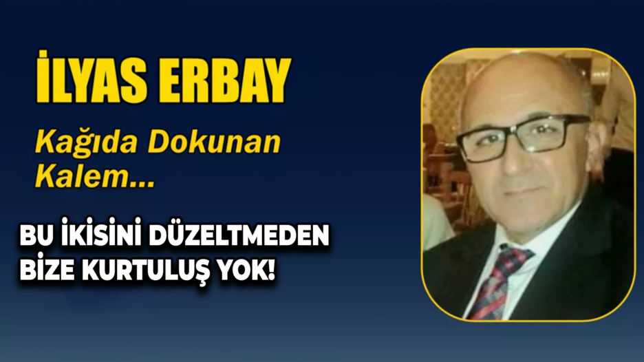 BU İKİSİNİ DÜZELTMEDEN BİZE KURTULUŞ YOK!