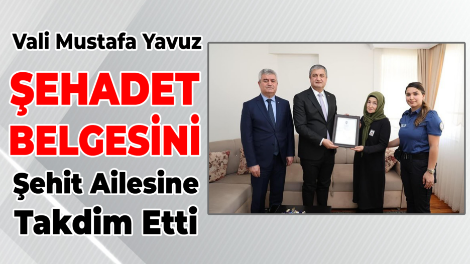 Vali Mustafa Yavuz, Şehit Ailesine Şehadet Belgesi’ni Takdim Etti