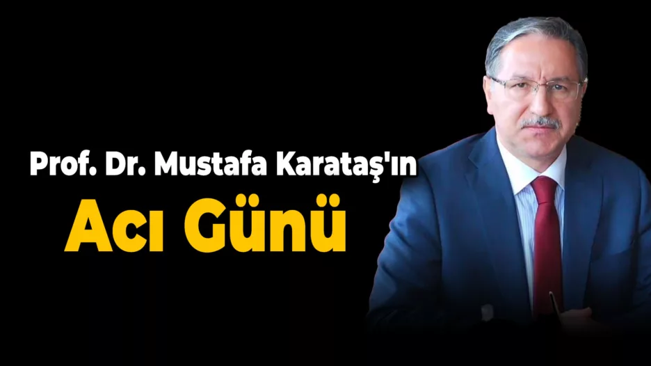 Prof. Dr. Mustafa Karataş’ın Acı Günü