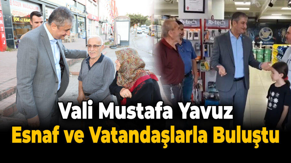 Vali Mustafa Yavuz’dan Esnaf ve Vatandaş Buluşmaları