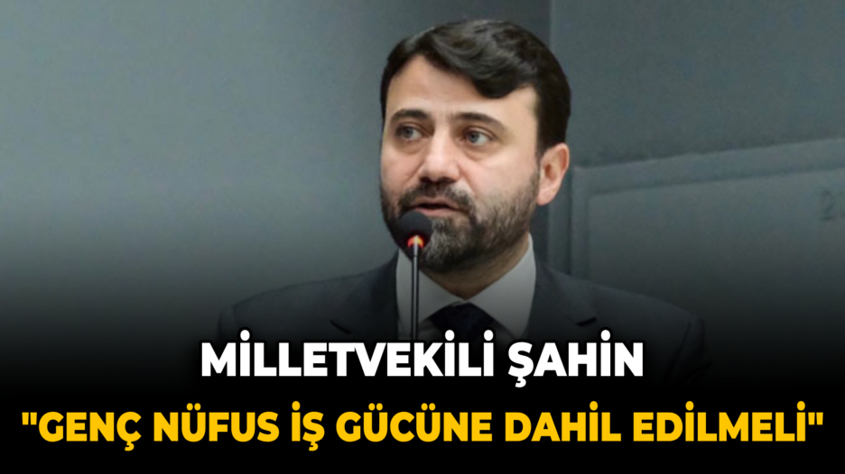 Milletvekili Şahin: Genç Nüfus İş Gücü Piyasasına Dahil Edilmeli