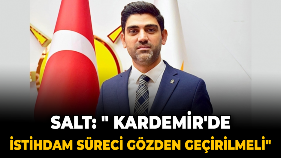 Salt: KARDEMİR’de istihdam süreci gözden geçirilmeli