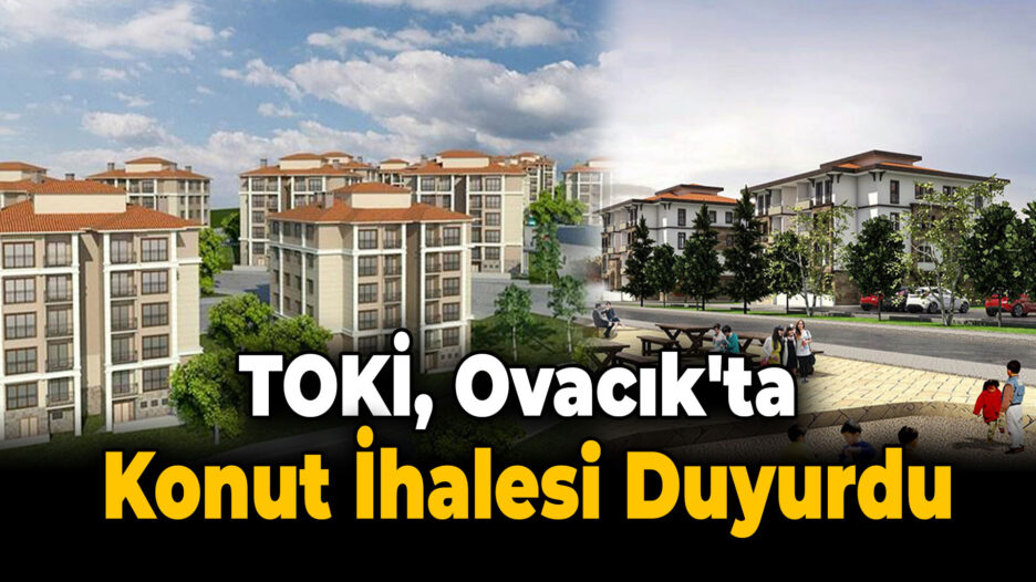 TOKİ, Ovacık’ta Yeni Konutlar İçin İhaleye Çıkıyor